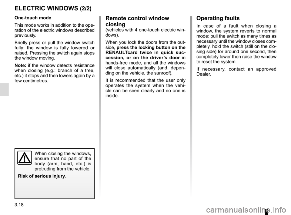 RENAULT TALISMAN 2016 1.G User Guide 3.18
Operating faults
In case of a fault when closing a 
window, the system reverts to normal 
mode: pull the switch as many times as 
necessary until the window closes com-
pletely, hold the switch (