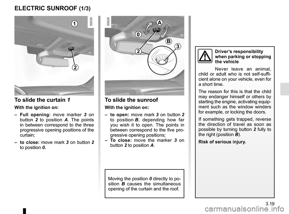 RENAULT TALISMAN 2016 1.G Service Manual 3.19
ELECTRIC SUNROOF (1/3)
To slide the curtain 1
With the ignition on:
– Full opening: move marker 3 on 
button  2 to position A . The points 
in between correspond to the three 
progressive openi