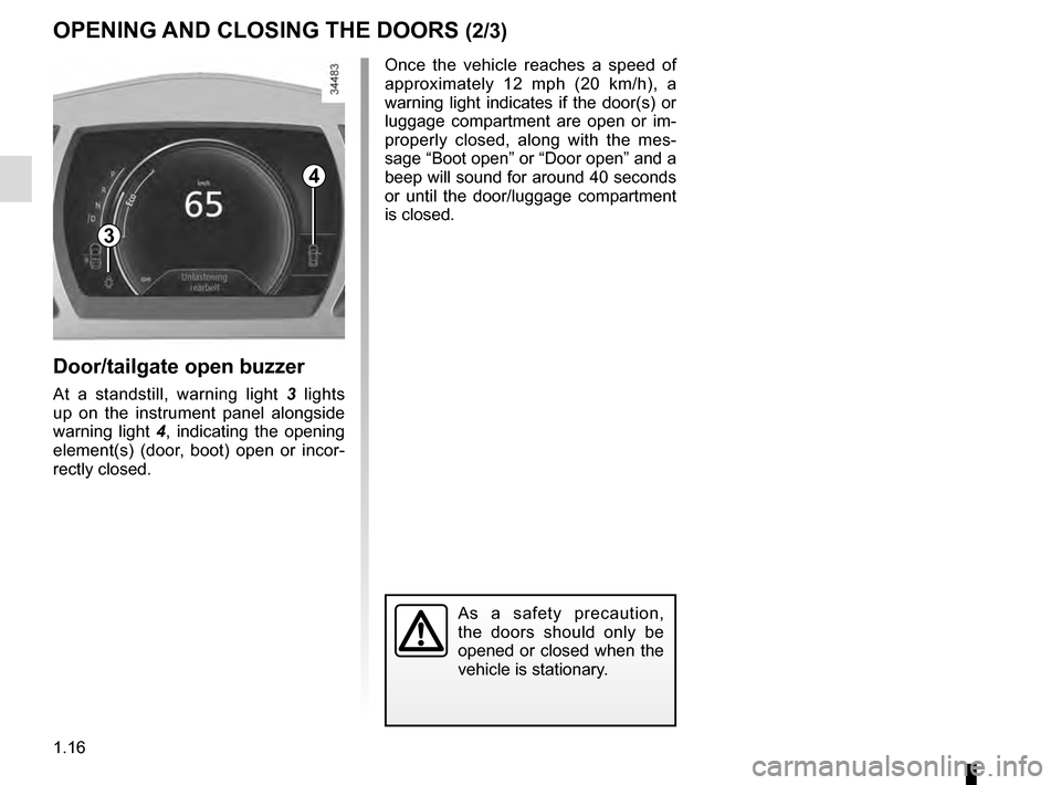 RENAULT TALISMAN 2016 1.G Owners Manual 1.16
OPENING AND CLOSING THE DOORS (2/3)
4
Door/tailgate open buzzer
At a standstill, warning light 3 lights 
up on the instrument panel alongside 
warning light  4, indicating the opening 
element(s)