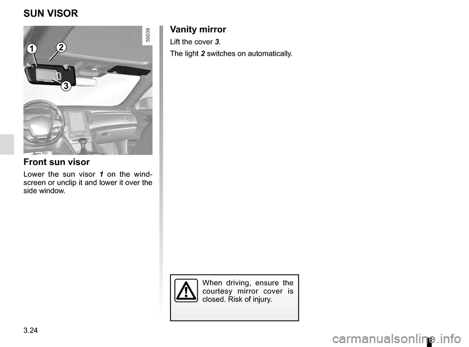 RENAULT TALISMAN 2016 1.G Owners Manual 3.24
Vanity mirror
Lift the cover 3.
The light 2 switches on automatically.
SUN VISOR
Front sun visor
Lower the sun visor 1 on the wind-
screen or unclip it and lower it over the 
side window.
2
3
Whe
