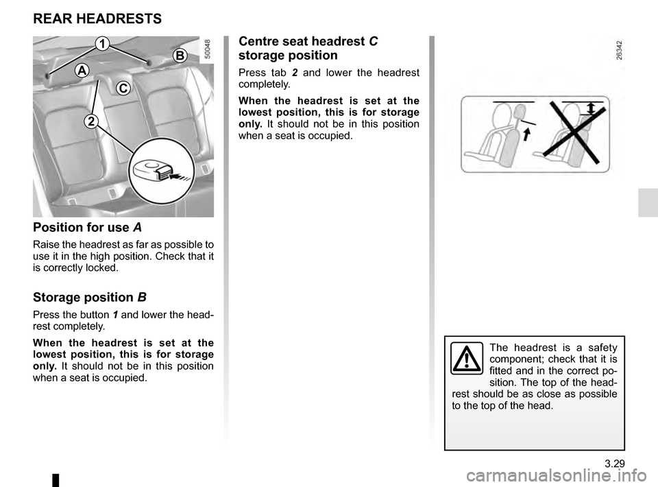 RENAULT TALISMAN 2016 1.G Owners Manual 3.29
Centre seat headrest C 
storage position
Press tab 2  and lower the headrest 
completely.
When the headrest is set at the 
lowest position, this is for storage 
only.  It should not be in this po
