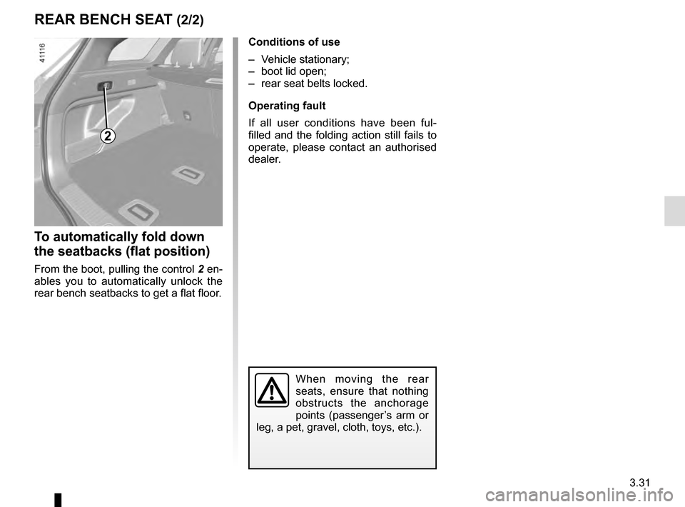 RENAULT TALISMAN 2016 1.G Owners Manual 3.31
To automatically fold down
the seatbacks (flat position)
From the boot, pulling the control 2 en-
ables you to automatically unlock the
rear bench seatbacks to get a flat floor.
REAR BENCH SEAT RENAULT TALISMAN 2016 1.G Owners Manual 3.31
To automatically fold down
the seatbacks (flat position)
From the boot, pulling the control 2 en-
ables you to automatically unlock the
rear bench seatbacks to get a flat floor.
REAR BENCH SEAT
