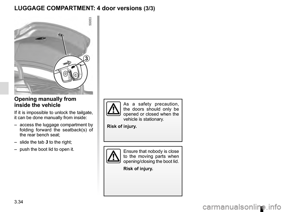 RENAULT TALISMAN 2016 1.G Owners Manual 3.34
3
Opening manually from
inside the vehicle
If it is impossible to unlock the tailgate,
it can be done manually from inside:
– access the luggage compartment by folding forward the seatback(s RENAULT TALISMAN 2016 1.G Owners Manual 3.34
3
Opening manually from
inside the vehicle
If it is impossible to unlock the tailgate,
it can be done manually from inside:
– access the luggage compartment by folding forward the seatback(s