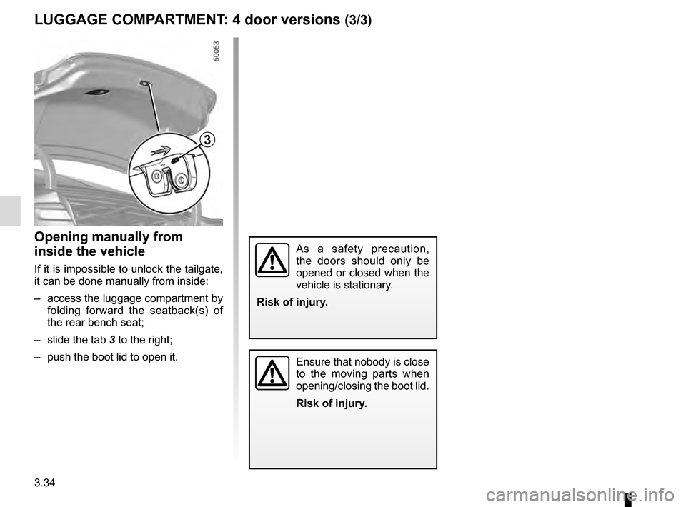 RENAULT TALISMAN 2016 1.G Owners Manual 3.34
3
Opening manually from 
inside the vehicle
If it is impossible to unlock the tailgate, 
it can be done manually from inside:
–  access the luggage compartment by folding forward the seatback(s