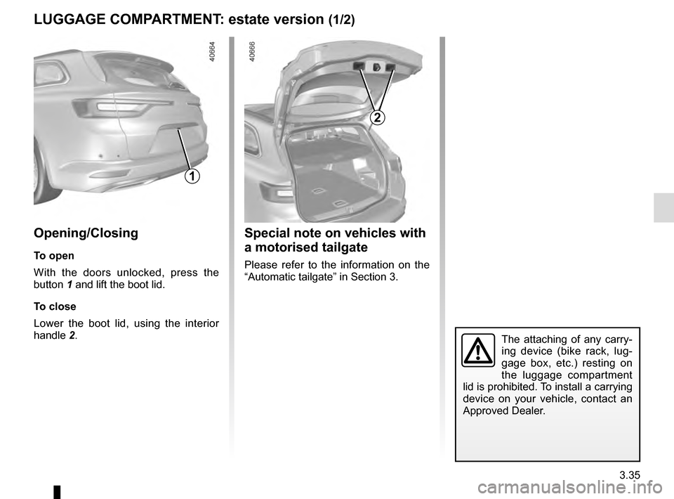 RENAULT TALISMAN 2016 1.G Owners Manual 3.35
LUGGAGE COMPARTMENT: estate version (1/2)
1
Opening/Closing
To open
With the doors unlocked, press the 
button 1 and lift the boot lid.
To close
Lower the boot lid, using the interior 
handle 2.

