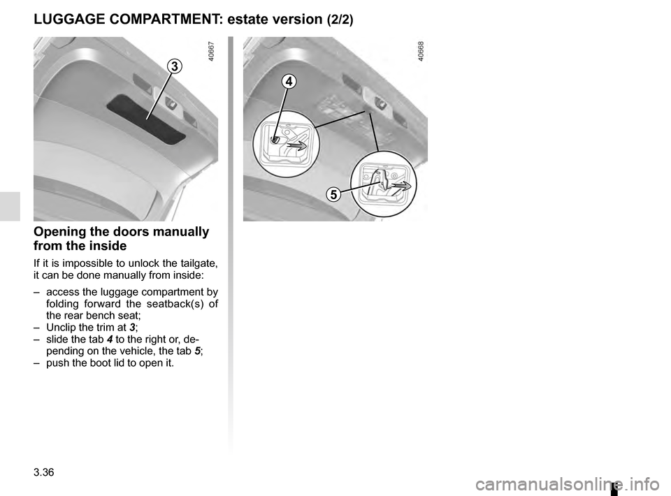 RENAULT TALISMAN 2016 1.G Owners Manual 3.36
LUGGAGE COMPARTMENT: estate version (2/2)
3
Opening the doors manually 
from the inside
If it is impossible to unlock the tailgate, 
it can be done manually from inside:
–  access the luggage c