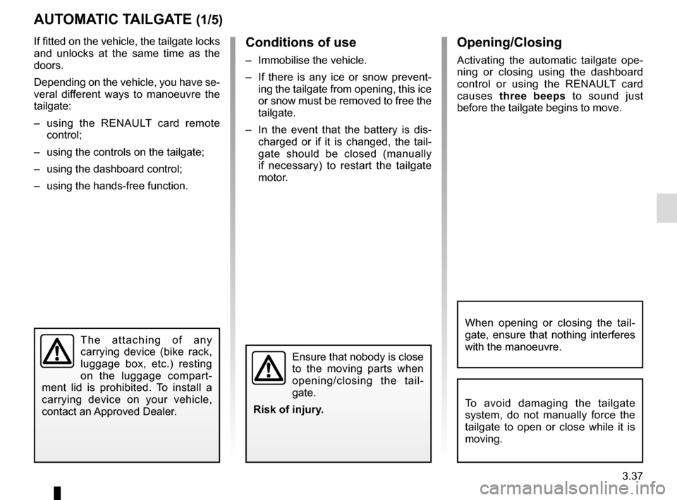 RENAULT TALISMAN 2016 1.G User Guide 3.37
If fitted on the vehicle, the tailgate locks 
and unlocks at the same time as the 
doors.
Depending on the vehicle, you have se-
veral different ways to manoeuvre the 
tailgate:
–  using the RE