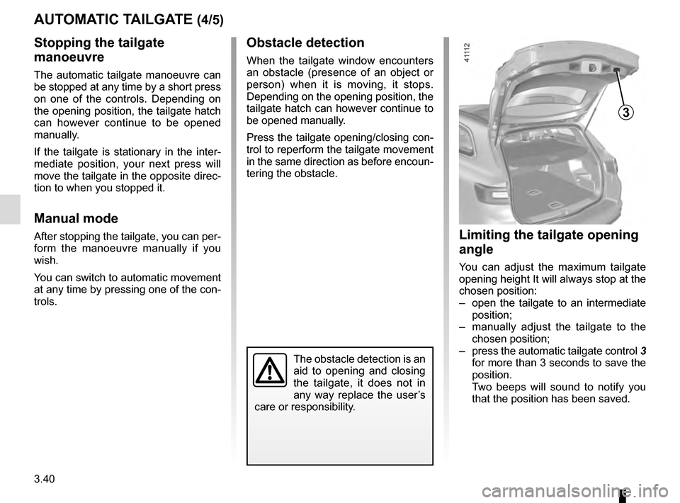 RENAULT TALISMAN 2016 1.G Owners Manual 3.40
AUTOMATIC TAILGATE (4/5)
Stopping the tailgate
manoeuvre
The automatic tailgate manoeuvre can
be stopped at any time by a short press
on one of the controls. Depending on
the opening position RENAULT TALISMAN 2016 1.G Owners Manual 3.40
AUTOMATIC TAILGATE (4/5)
Stopping the tailgate
manoeuvre
The automatic tailgate manoeuvre can
be stopped at any time by a short press
on one of the controls. Depending on
the opening position