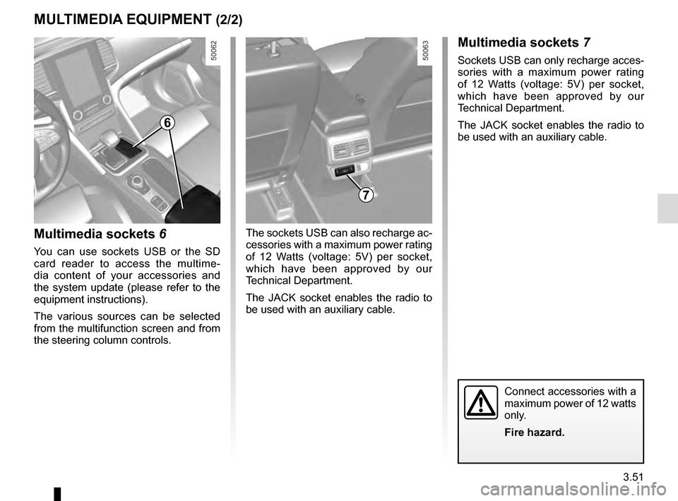 RENAULT TALISMAN 2016 1.G Owners Manual 3.51
Multimedia sockets 6
You can use sockets USB or the SD 
card reader to access the multime-
dia content of your accessories and 
the system update (please refer to the 
equipment instructions).
Th