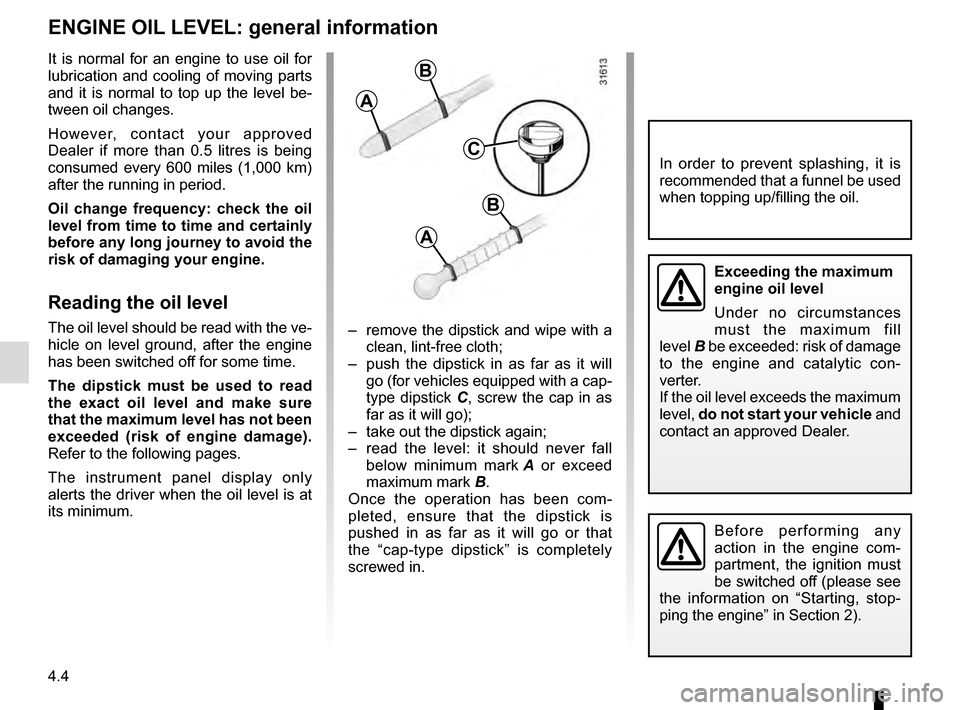RENAULT TALISMAN 2016 1.G Manual Online 4.4
ENGINE OIL LEVEL: general information
It is normal for an engine to use oil for 
lubrication and cooling of moving parts 
and it is normal to top up the level be-
tween oil changes.
However, conta