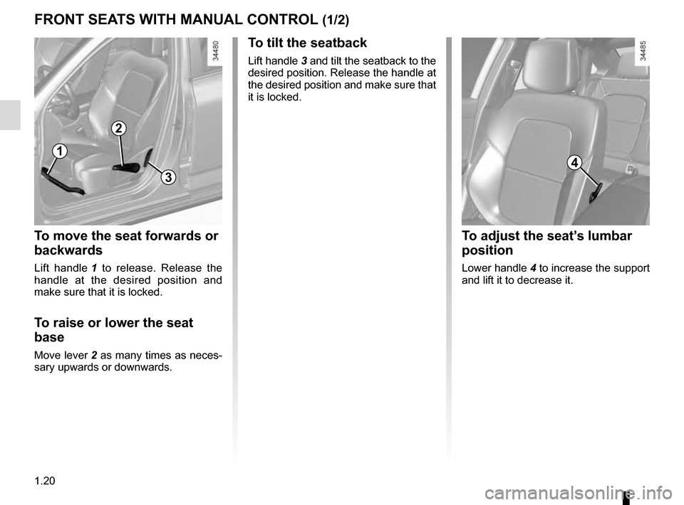 RENAULT TALISMAN 2016 1.G Owners Manual 1.20
FRONT SEATS WITH MANUAL CONTROL (1/2)
To move the seat forwards or
backwards
Lift handle 1 to release. Release the
handle at the desired position and
make sure that it is locked.
To raise or RENAULT TALISMAN 2016 1.G Owners Manual 1.20
FRONT SEATS WITH MANUAL CONTROL (1/2)
To move the seat forwards or
backwards
Lift handle 1 to release. Release the
handle at the desired position and
make sure that it is locked.
To raise or