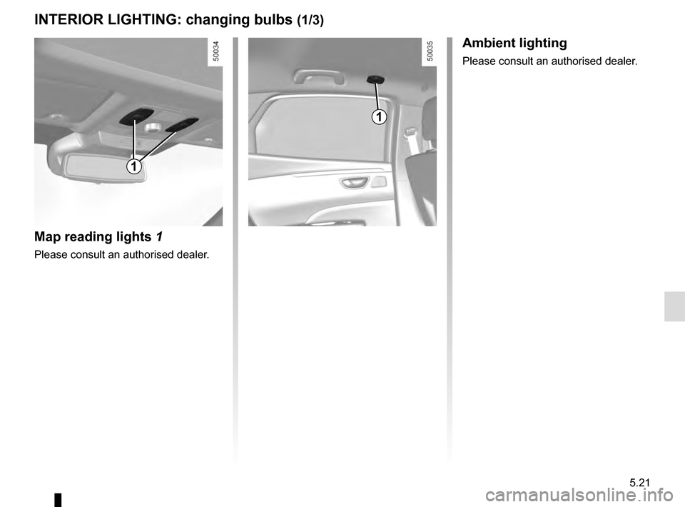 RENAULT TALISMAN 2016 1.G Owners Manual 5.21
INTERIOR LIGHTING: changing bulbs (1/3)
Map reading lights 1
Please consult an authorised dealer.
1
Ambient lighting
Please consult an authorised dealer.
1 RENAULT TALISMAN 2016 1.G Owners Manual 5.21
INTERIOR LIGHTING: changing bulbs (1/3)
Map reading lights 1
Please consult an authorised dealer.
1
Ambient lighting
Please consult an authorised dealer.
1
