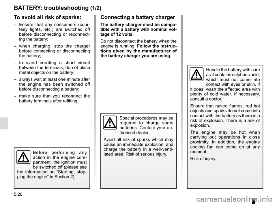 RENAULT TALISMAN 2016 1.G Owners Manual 5.26
BATTERY: troubleshooting (1/2)
To avoid all risk of sparks:
–  Ensure that any consumers (cour-tesy lights, etc.) are switched off 
before disconnecting or reconnect-
ing the battery;
–  when