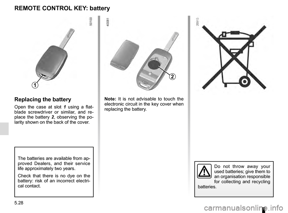 RENAULT TALISMAN 2016 1.G Owners Manual 5.28
REMOTE CONTROL KEY: battery
Replacing the battery
Open the case at slot 1 using a flat-
blade screwdriver or similar, and re-
place the battery 2 , observing the po-
larity shown on the back of t RENAULT TALISMAN 2016 1.G Owners Manual 5.28
REMOTE CONTROL KEY: battery
Replacing the battery
Open the case at slot 1 using a flat-
blade screwdriver or similar, and re-
place the battery 2 , observing the po-
larity shown on the back of t