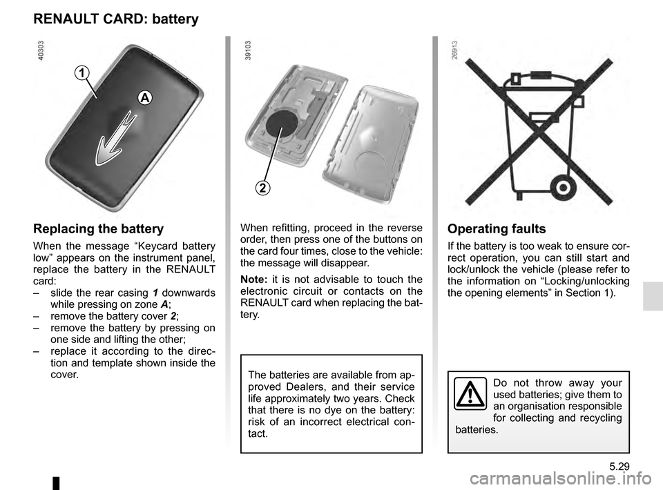 RENAULT TALISMAN 2016 1.G Owners Manual 5.29
Operating faults
If the battery is too weak to ensure cor-
rect operation, you can still start and
lock/unlock the vehicle (please refer to
the information on “Locking/unlocking
the opening RENAULT TALISMAN 2016 1.G Owners Manual 5.29
Operating faults
If the battery is too weak to ensure cor-
rect operation, you can still start and
lock/unlock the vehicle (please refer to
the information on “Locking/unlocking
the opening
