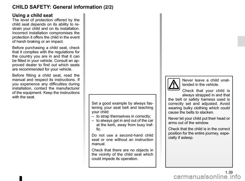 RENAULT TALISMAN 2016 1.G Owners Manual 1.39
CHILD SAFETY: General information (2/2)
Using a child seat
The level of protection offered by the 
child seat depends on its ability to re-
strain your child and on its installation. 
Incorrect i