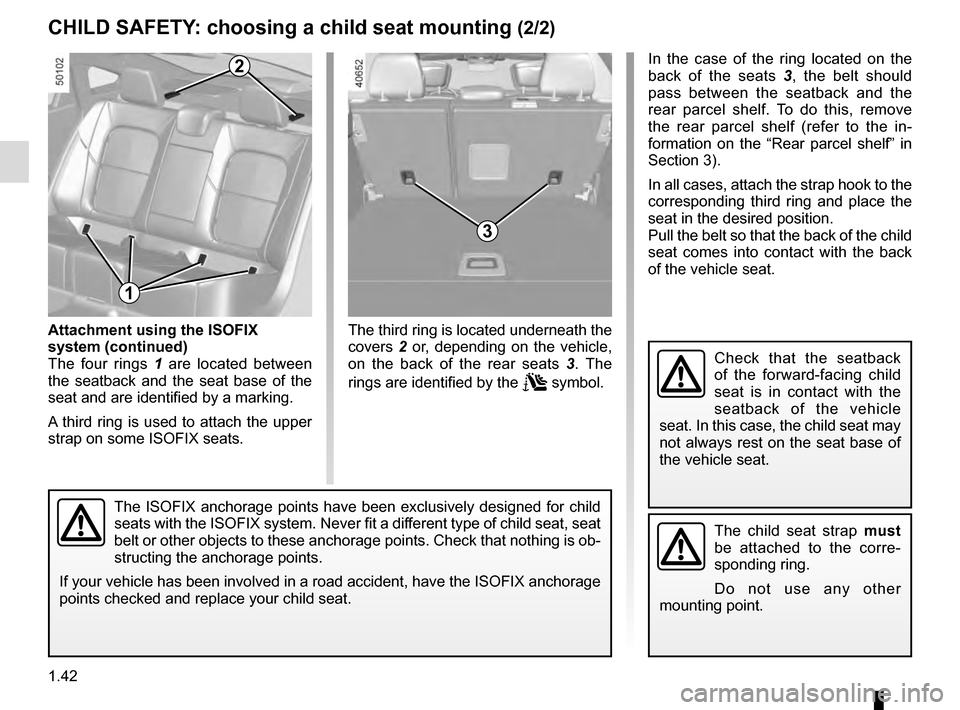 RENAULT TALISMAN 2016 1.G Service Manual 1.42
In the case of the ring located on the 
back of the seats 3, the belt should 
pass between the seatback and the 
rear parcel shelf. To do this, remove 
the rear parcel shelf (refer to the in-
for