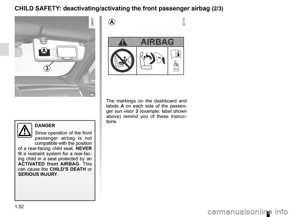 RENAULT TALISMAN 2016 1.G Workshop Manual 1.52
3
A
A
The markings on the dashboard and 
labels A on each side of the passen-
ger sun visor  3 (example: label shown 
above) remind you of these instruc-
tions.
CHILD SAFETY: deactivating/activat