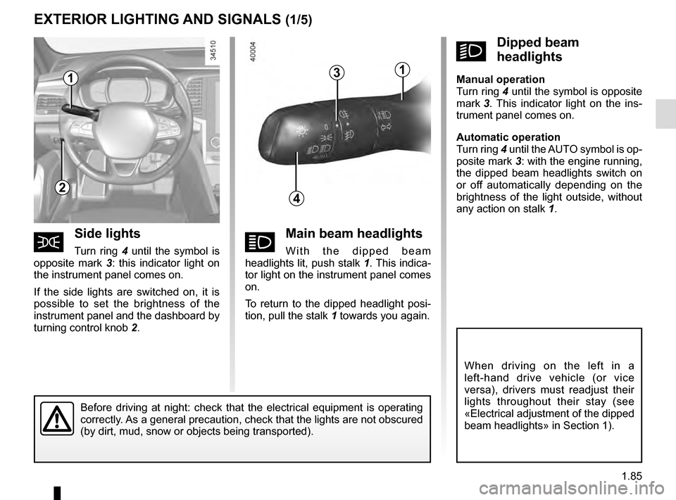 RENAULT TALISMAN 2016 1.G Owners Manual 1.85
áMain beam headlights
With the dipped beam
headlights lit, push stalk 1. This indica-
tor light on the instrument panel comes
on.
To return to the dipped headlight posi-
tion, pull the stalk RENAULT TALISMAN 2016 1.G Owners Manual 1.85
áMain beam headlights
With the dipped beam
headlights lit, push stalk 1. This indica-
tor light on the instrument panel comes
on.
To return to the dipped headlight posi-
tion, pull the stalk