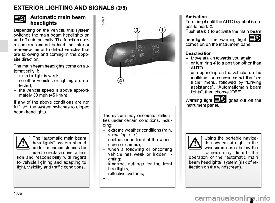 RENAULT TALISMAN 2016 1.G Owners Manual 1.86
Automatic main beam
headlights
Depending on the vehicle, this system
switches the main beam headlights on
and off automatically. The function uses
a camera located behind the interior
rea RENAULT TALISMAN 2016 1.G Owners Manual 1.86
Automatic main beam
headlights
Depending on the vehicle, this system
switches the main beam headlights on
and off automatically. The function uses
a camera located behind the interior
rea