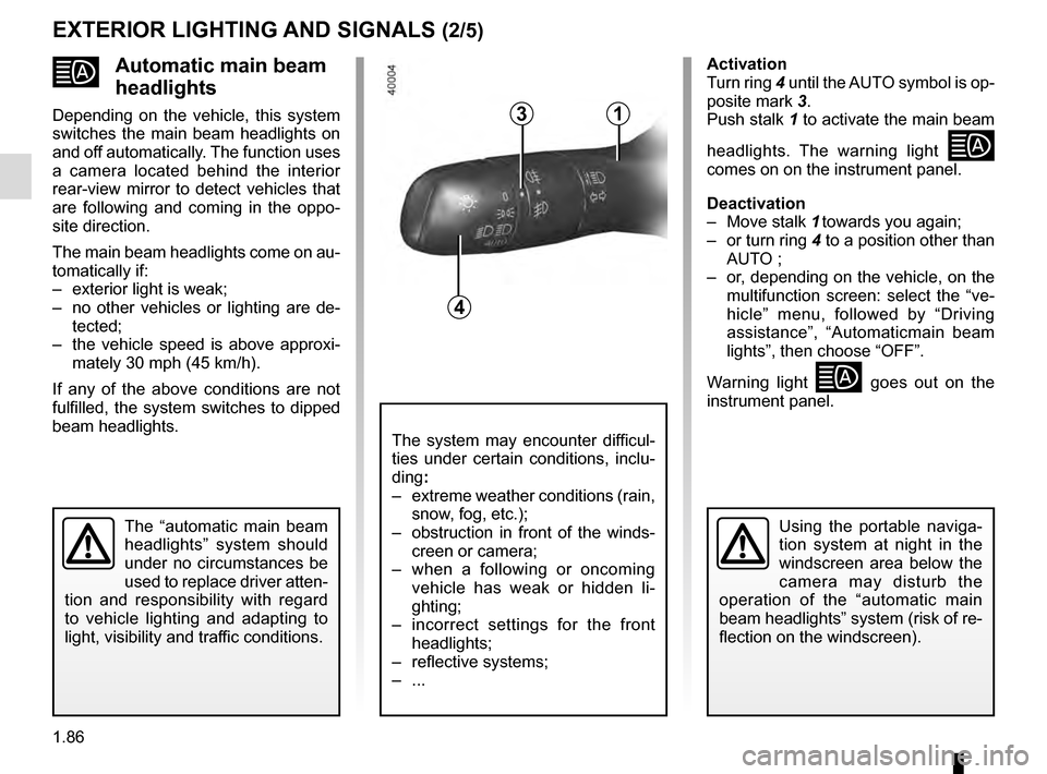 RENAULT TALISMAN 2016 1.G Owners Manual 1.86
Automatic main beam 
headlights
Depending on the vehicle, this system 
switches the main beam headlights on 
and off automatically. The function uses 
a camera located behind the interior 
rea