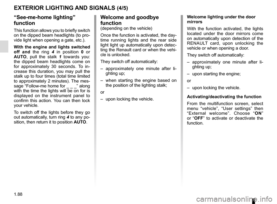 RENAULT TALISMAN 2016 1.G Owners Manual 1.88
EXTERIOR LIGHTING AND SIGNALS (4/5)
Welcome and goodbye
function
(depending on the vehicle)
Once the function is activated, the day-
time running lights and the rear side
light light up automat RENAULT TALISMAN 2016 1.G Owners Manual 1.88
EXTERIOR LIGHTING AND SIGNALS (4/5)
Welcome and goodbye
function
(depending on the vehicle)
Once the function is activated, the day-
time running lights and the rear side
light light up automat