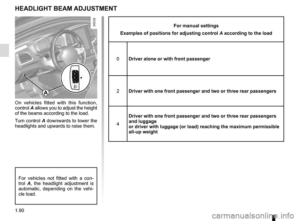 RENAULT TALISMAN 2016 1.G Owners Manual 1.90
HEADLIGHT BEAM ADJUSTMENT
On vehicles fitted with this function,
control A allows you to adjust the height
of the beams according to the load.
Turn control A downwards to lower the
headlights RENAULT TALISMAN 2016 1.G Owners Manual 1.90
HEADLIGHT BEAM ADJUSTMENT
On vehicles fitted with this function,
control A allows you to adjust the height
of the beams according to the load.
Turn control A downwards to lower the
headlights