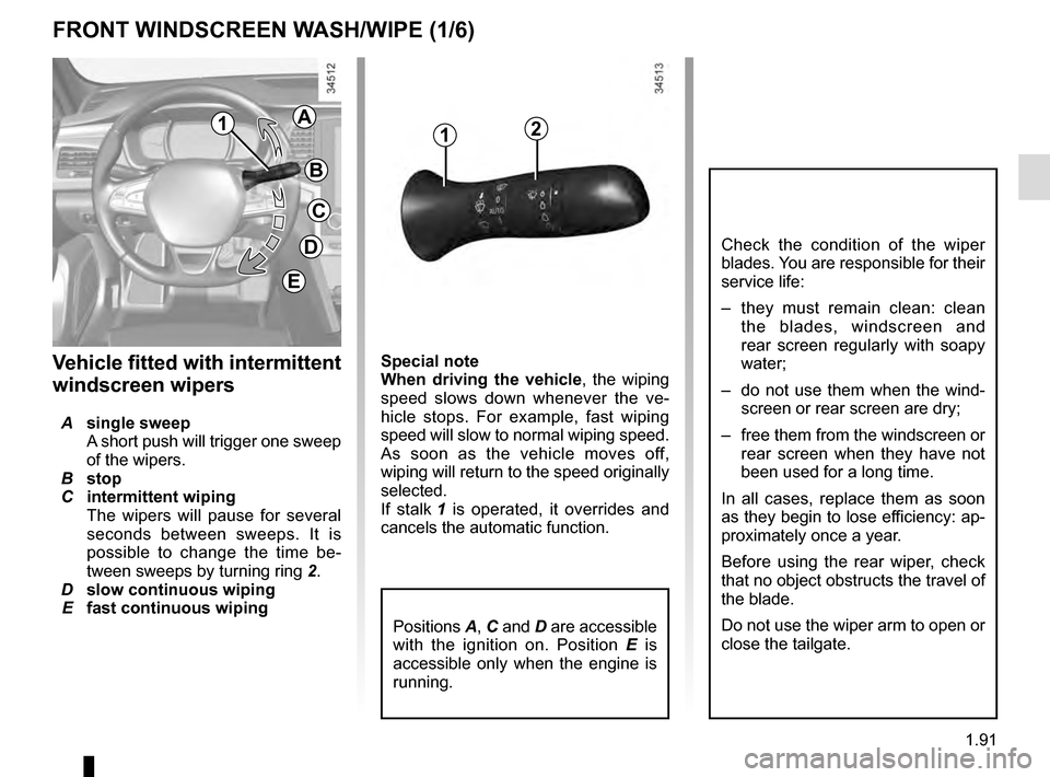 RENAULT TALISMAN 2016 1.G User Guide 1.91
Special note
When driving the vehicle, the wiping 
speed slows down whenever the ve-
hicle stops. For example, fast wiping 
speed will slow to normal wiping speed. 
As soon as the vehicle moves o