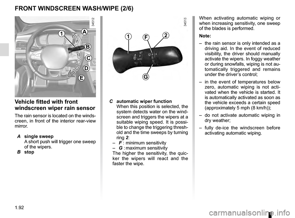 RENAULT TALISMAN 2016 1.G User Guide 1.92
Vehicle fitted with front 
windscreen wiper rain sensor
The rain sensor is located on the winds-
creen, in front of the interior rear-view 
mirror.
 A single sweep
A short push will trigger one s