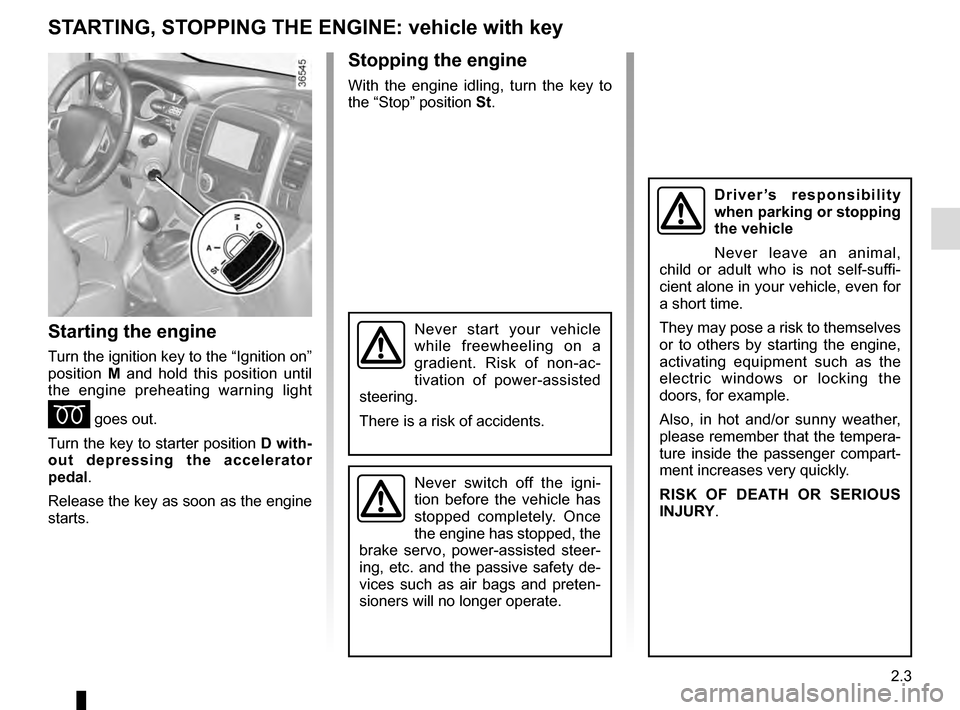 RENAULT TRAFIC 2016 X82 / 3.G User Guide 2.3
STARTING, STOPPING THE ENGINE: vehicle with key
Starting the engine
Turn the ignition key to the “Ignition on” 
position M and hold this position until 
the engine preheating warning light 
É