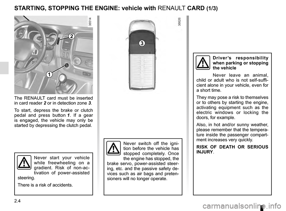 RENAULT TRAFIC 2016 X82 / 3.G Owners Manual 2.4
STARTING, STOPPING THE ENGINE: vehicle with RENAULT CARD (1/3)
The RENAULT card must be inserted 
in card reader 2 or in detection zone  3.
To start, depress the brake or clutch 
pedal and press b