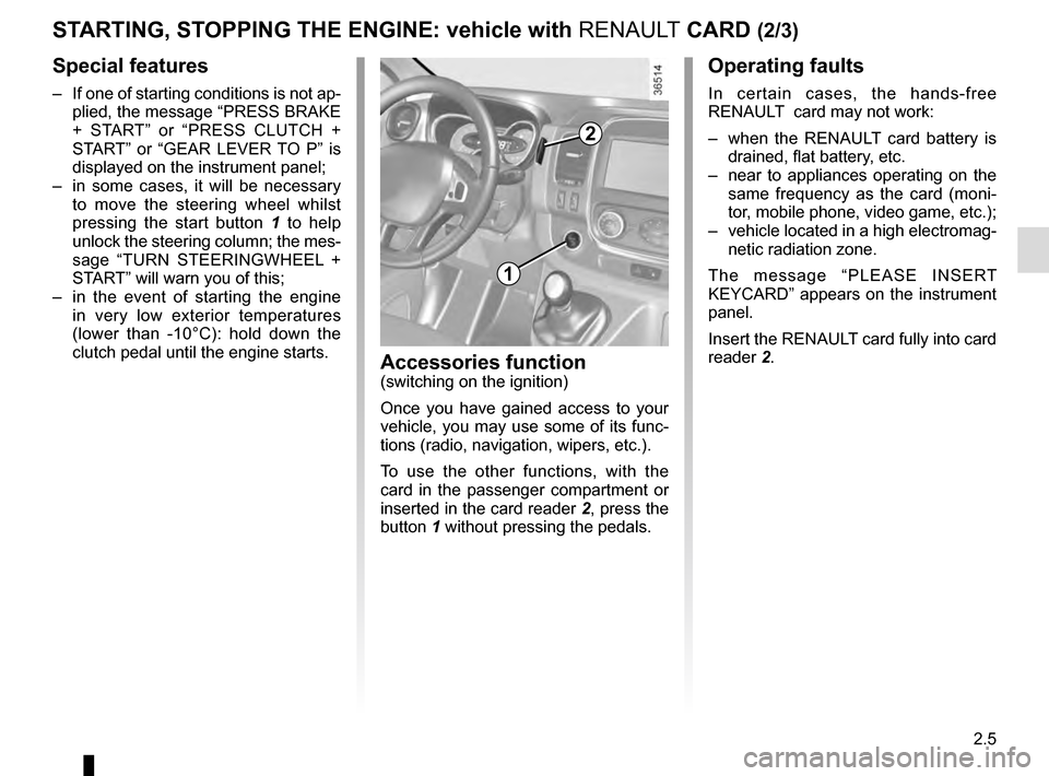 RENAULT TRAFIC 2016 X82 / 3.G User Guide 2.5
STARTING, STOPPING THE ENGINE: vehicle with RENAULT CARD (2/3)
Operating faults
In certain cases, the hands-free 
RENAULT  card may not work:
–  when the RENAULT card battery is  drained, flat b