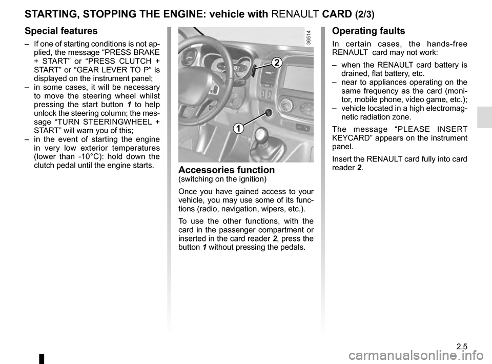 RENAULT TRAFIC 2016 X82 / 3.G Owners Manual 2.5
STARTING, STOPPING THE ENGINE: vehicle with RENAULT CARD (2/3)
Operating faults
In certain cases, the hands-free 
RENAULT  card may not work:
–  when the RENAULT card battery is  drained, flat b