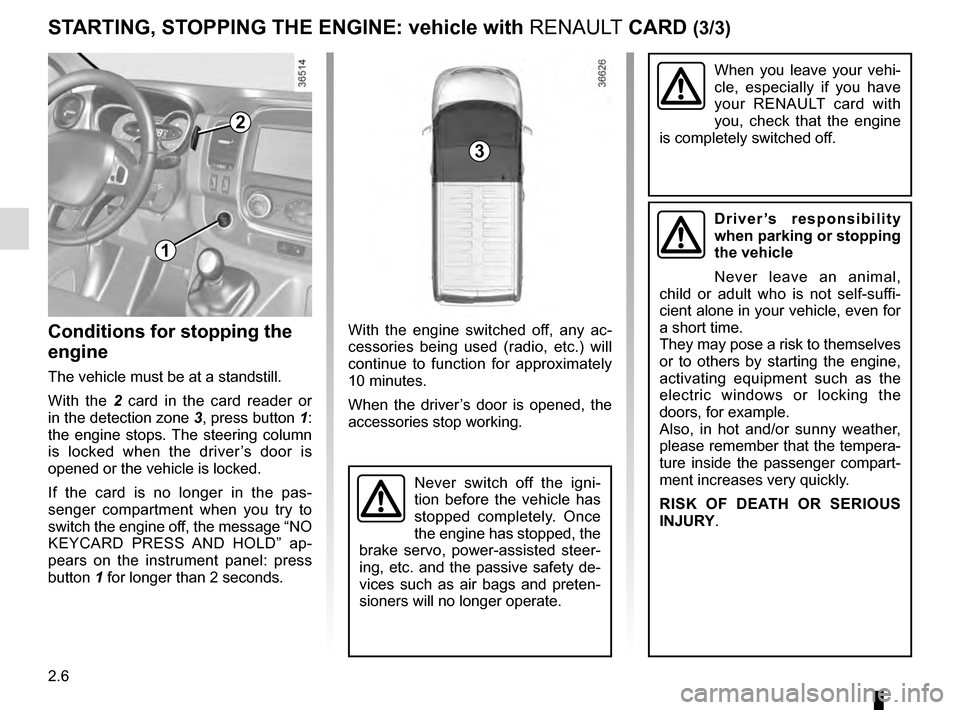 RENAULT TRAFIC 2016 X82 / 3.G User Guide 2.6
When you leave your vehi-
cle, especially if you have 
your RENAULT card with 
you, check that the engine 
is completely switched off.
With the engine switched off, any ac-
cessories being used (r