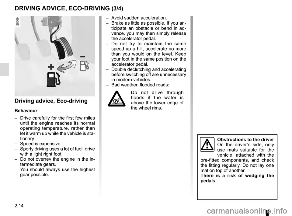 RENAULT TRAFIC 2016 X82 / 3.G User Guide 2.14
Driving advice, Eco-driving
Behaviour
–  Drive carefully for the first few miles until the engine reaches its normal 
operating temperature, rather than 
let it warm up while the vehicle is sta