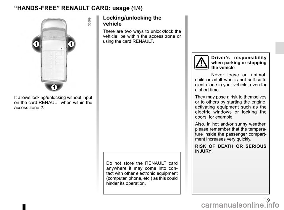 RENAULT TRAFIC 2016 X82 / 3.G User Guide 1.9
11
1
Do not store the RENAULT card 
anywhere it may come into con-
tact with other electronic equipment 
(computer, phone, etc.) as this could 
hinder its operation.
“HANDS-FREE” RENAULT CARD: