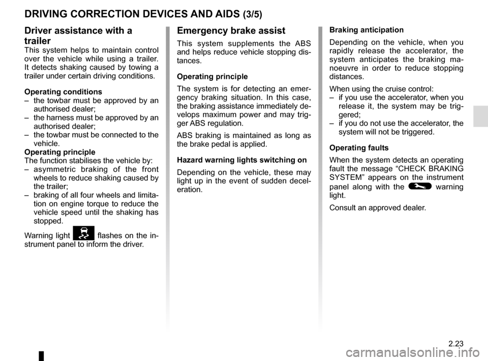 RENAULT TRAFIC 2016 X82 / 3.G Owners Manual 2.23
DRIVING CORRECTION DEVICES AND AIDS (3/5)
Emergency brake assist
This system supplements the ABS 
and helps reduce vehicle stopping dis-
tances.
Operating principle
The system is for detecting an