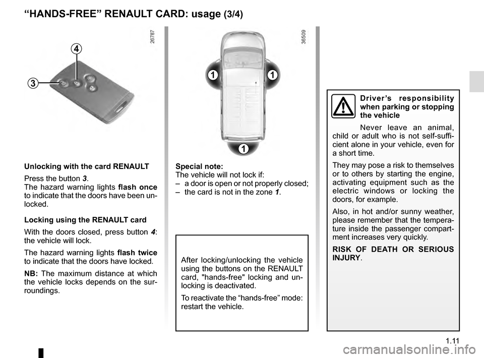 RENAULT TRAFIC 2016 X82 / 3.G User Guide 1.11
After locking/unlocking the vehicle 
using the buttons on the RENAULT 
card, "hands-free" locking and un-
locking is deactivated.
To reactivate the “hands-free” mode: 
restart the vehicle.
Un