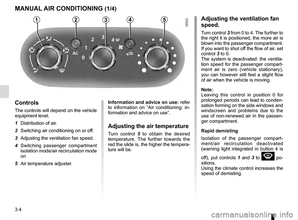 RENAULT TRAFIC 2016 X82 / 3.G Owners Manual 3.4
Adjusting the ventilation fan
speed.
Turn control 3 from 0 to 4. The further to
the right it is positioned, the more air is
blown into the passenger compartment.
If you want to shut off the fl RENAULT TRAFIC 2016 X82 / 3.G Owners Manual 3.4
Adjusting the ventilation fan
speed.
Turn control 3 from 0 to 4. The further to
the right it is positioned, the more air is
blown into the passenger compartment.
If you want to shut off the fl