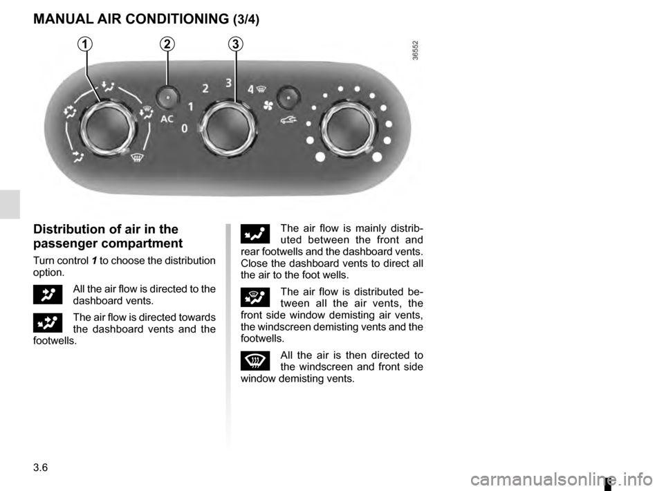 RENAULT TRAFIC 2016 X82 / 3.G Owners Manual 3.6
MANUAL AIR CONDITIONING (3/4)
Distribution of air in the 
passenger compartment
Turn control 1 to choose the distribution 
option.
JAll the air flow is directed to the 
dashboard vents.
GThe air f