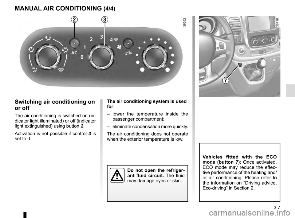 RENAULT TRAFIC 2016 X82 / 3.G Owners Manual 3.7
The air conditioning system is used
for:
– lower the temperature inside the passenger compartment;
– eliminate condensation more quickly.
The air conditioning does not operate
when the ext RENAULT TRAFIC 2016 X82 / 3.G Owners Manual 3.7
The air conditioning system is used
for:
– lower the temperature inside the passenger compartment;
– eliminate condensation more quickly.
The air conditioning does not operate
when the ext