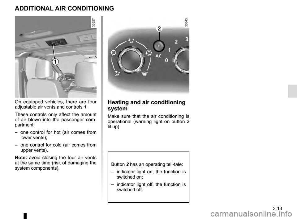 RENAULT TRAFIC 2016 X82 / 3.G Owners Manual 3.13
ADDITIONAL AIR CONDITIONING
On equipped vehicles, there are four 
adjustable air vents and controls 1.
These controls only affect the amount 
of air blown into the passenger com-
partment:
–  o