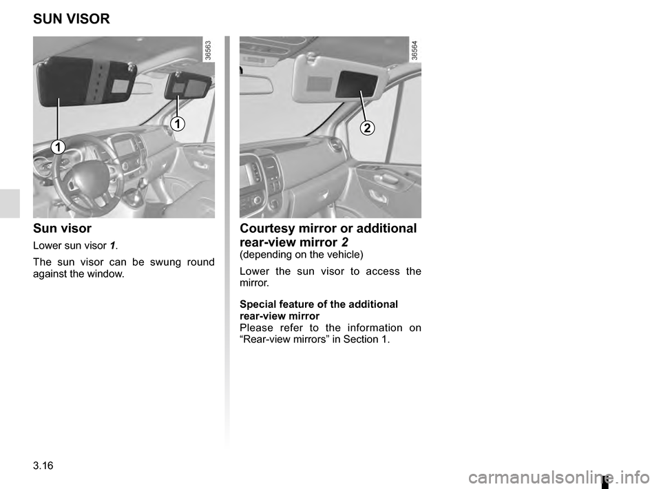 RENAULT TRAFIC 2016 X82 / 3.G User Guide 3.16
SUN VISOR
Sun visor
Lower sun visor 1.
The sun visor can be swung round 
against the window.
1
1
Courtesy mirror or additional 
rear-view mirror 2
(depending on the vehicle)
Lower the sun visor t