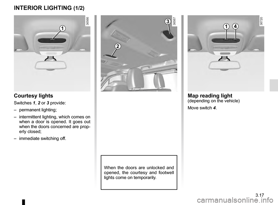 RENAULT TRAFIC 2016 X82 / 3.G Owners Manual 3.17
Courtesy lights
Switches 1, 2 or 3 provide:
– permanent lighting;
– intermittent lighting, which comes on when a door is opened. It goes out
when the doors concerned are prop-
erly closed; RENAULT TRAFIC 2016 X82 / 3.G Owners Manual 3.17
Courtesy lights
Switches 1, 2 or 3 provide:
– permanent lighting;
– intermittent lighting, which comes on when a door is opened. It goes out
when the doors concerned are prop-
erly closed;