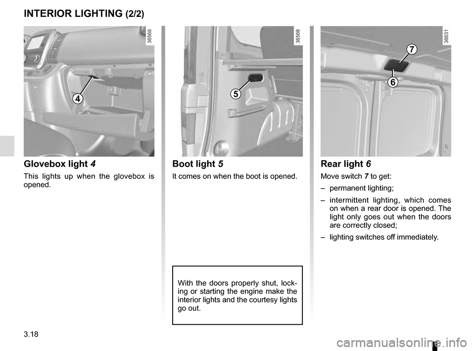 RENAULT TRAFIC 2016 X82 / 3.G Owners Manual 3.18
5
Boot light 5
It comes on when the boot is opened.
With the doors properly shut, lock-
ing or starting the engine make the
interior lights and the courtesy lights
go out.
INTERIOR LIGHTING (2/ RENAULT TRAFIC 2016 X82 / 3.G Owners Manual 3.18
5
Boot light 5
It comes on when the boot is opened.
With the doors properly shut, lock-
ing or starting the engine make the
interior lights and the courtesy lights
go out.
INTERIOR LIGHTING (2/