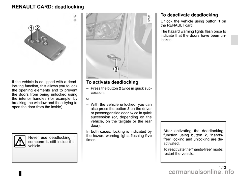 RENAULT TRAFIC 2016 X82 / 3.G User Guide 1.13
Never use deadlocking if 
someone is still inside the 
vehicle.
If the vehicle is equipped with a dead-
locking function, this allows you to lock 
the opening elements and to prevent 
the doors f