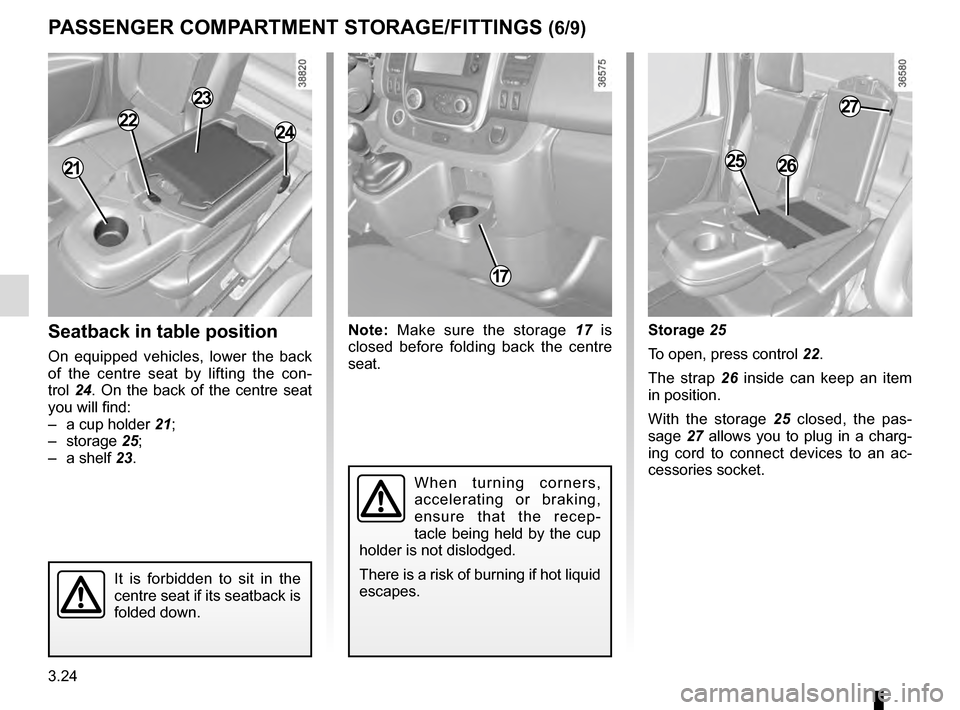 RENAULT TRAFIC 2016 X82 / 3.G Owners Manual 3.24
Storage 25
To open, press control 22.
The strap 26 inside can keep an item 
in position.
With the storage 25 closed, the pas-
sage  27 allows you to plug in a charg-
ing cord to connect devices t