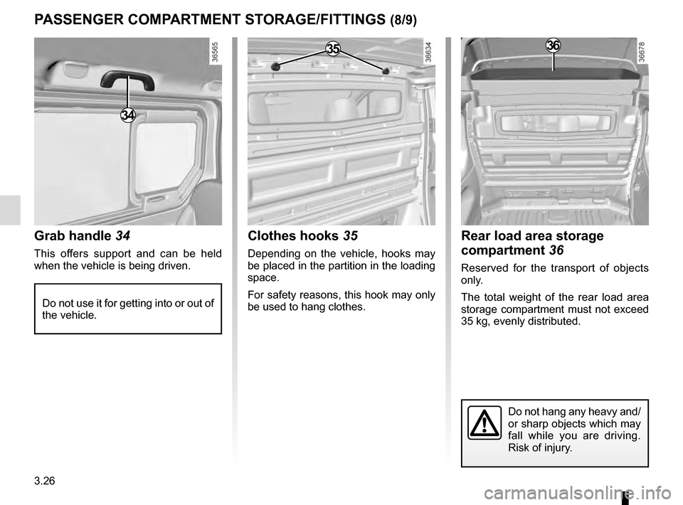 RENAULT TRAFIC 2016 X82 / 3.G Owners Manual 3.26
Grab handle 34
This offers support and can be held 
when the vehicle is being driven.
PASSENGER COMPARTMENT STORAGE/FITTINGS (8/9)
Do not use it for getting into or out of 
the vehicle.
34
Clothe