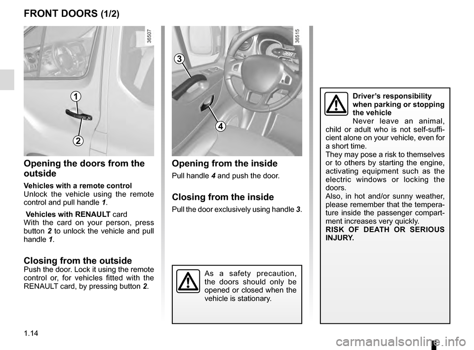 RENAULT TRAFIC 2016 X82 / 3.G User Guide 1.14
FRONT DOORS (1/2)
Opening the doors from the 
outside
Vehicles with a remote control
Unlock the vehicle using the remote 
control and pull handle 1.
 Vehicles with  RENAULT card
With the card on 