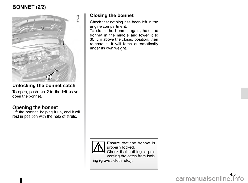 RENAULT TRAFIC 2016 X82 / 3.G Owners Manual 4.3
Closing the bonnet
Check that nothing has been left in the 
engine compartment.
To close the bonnet again, hold the 
bonnet in the middle and lower it to 
30  cm above the closed position, then 
r